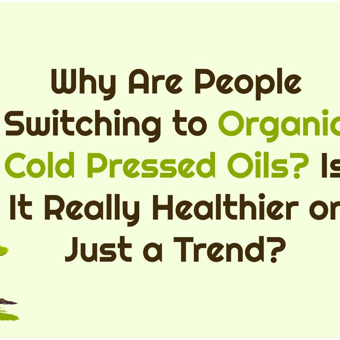 Why Are People Switching to Organic Cold-pressed Oils? Is It Really Healthier or Just a Trend?